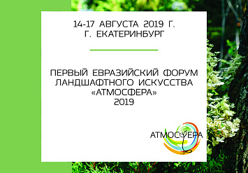 14-17 августа - Первый Евразийский форум ландшафтного искусства «Атмосфера-2019» в Екатеринбурге